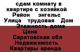 сдам комнату в квартире с хозяйкой › Район ­  энгельс › Улица ­ трудовая › Дом ­ 6 › Этажность дома ­ 2 › Цена ­ 5 500 - Саратовская обл. Недвижимость » Квартиры аренда   